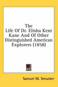 Cover image for The Life Of Dr. Elisha Kent Kane And Of Other Distinguished American Explorers (1858)