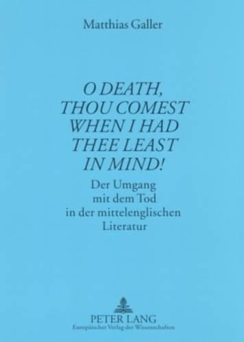 Cover image for O Death, Thou Comest When I Had Thee Least in Mind!: Der Umgang Mit Dem Tod in Der Mittelenglischen Literatur