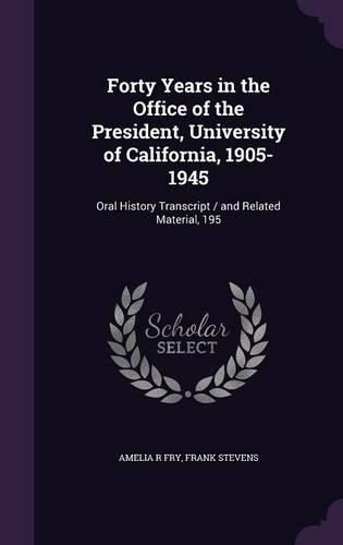 Cover image for Forty Years in the Office of the President, University of California, 1905-1945: Oral History Transcript / And Related Material, 195