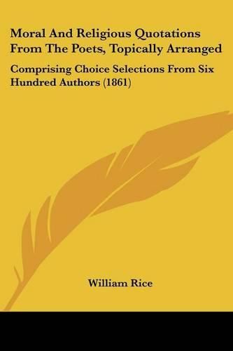 Cover image for Moral And Religious Quotations From The Poets, Topically Arranged: Comprising Choice Selections From Six Hundred Authors (1861)