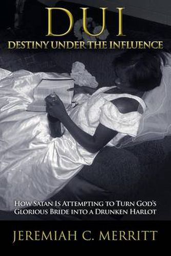 Cover image for DUI-Destiny Under the Influence: How Satan Is Attempting to Turn God's Glorious Bride into a Drunken Harlot