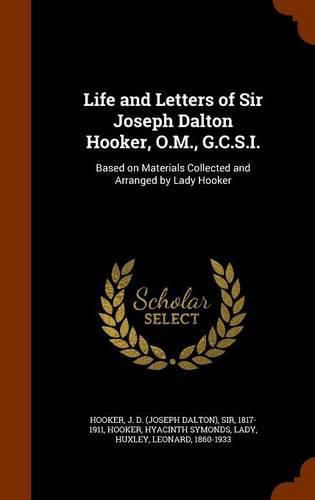 Life and Letters of Sir Joseph Dalton Hooker, O.M., G.C.S.I.: Based on Materials Collected and Arranged by Lady Hooker