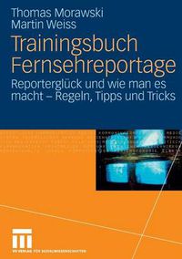 Cover image for Trainingsbuch Fernsehreportage: Reportergluck Und Wie Man Es Macht - Regeln, Tipps Und Tricks. Mit Sonderteil Kriegs- Und Krisenreportage