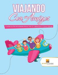 Cover image for Viajando Con Amigos: Cuadernos De Actividades Ninos Vol -2 Laberintos Y Como Dibujar