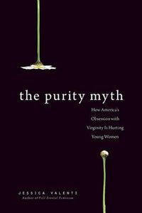 Cover image for The Purity Myth: How America's Obsession with Virginity is Hurting Young Women