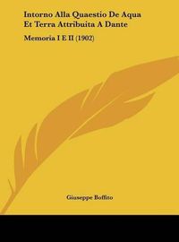 Cover image for Intorno Alla Quaestio de Aqua Et Terra Attribuita a Dante: Memoria I E II (1902)