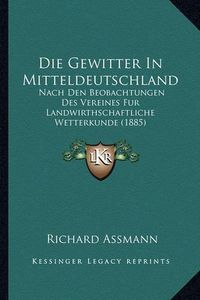 Cover image for Die Gewitter in Mitteldeutschland: Nach Den Beobachtungen Des Vereines Fur Landwirthschaftliche Wetterkunde (1885)