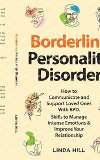 Cover image for Borderline Personality Disorder: How to Communicate and Support Loved Ones With BPD. Skills to Manage Intense Emotions & Improve Your Relationship (Break ... and Recover from Unhealthy Relationships)