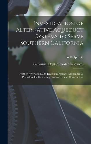 Cover image for Investigation of Alternative Aqueduct Systems to Serve Southern California: Feather River and Delta Diversion Projects: Appendix C, Procedure for Estimating Costs of Tunnel Construction; no.78 Appx. C