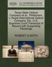 Cover image for Texas State Optical Company Et Al., Petitioners, V. Royal International Optical Company, Etc. U.S. Supreme Court Transcript of Record with Supporting Pleadings