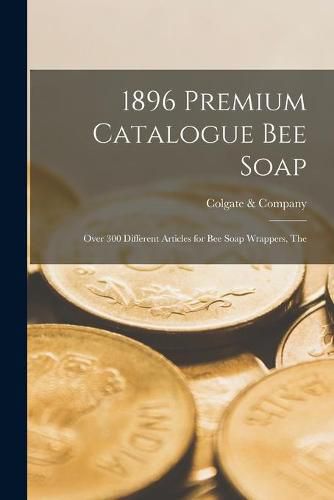 Cover image for 1896 Premium Catalogue Bee Soap: Over 300 Different Articles for Bee Soap Wrappers, The