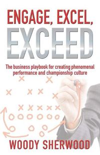 Cover image for Engage, Excel, Exceed: The business playbook for creating phenomenal performance and championship culture