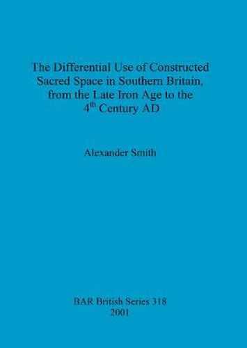 The Differential Use of Constructed Sacred Space in Southern Britain, from the Late Iron Age to the 4th Century AD