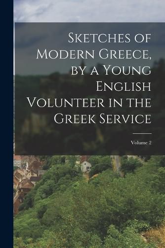 Cover image for Sketches of Modern Greece, by a Young English Volunteer in the Greek Service; Volume 2