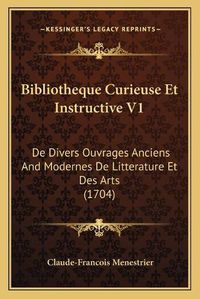 Cover image for Bibliotheque Curieuse Et Instructive V1: de Divers Ouvrages Anciens and Modernes de Litterature Et Des Arts (1704)