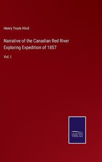 Cover image for Narrative of the Canadian Red River Exploring Expedition of 1857: Vol. I