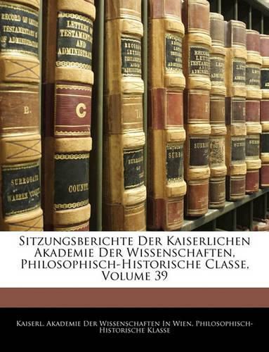 Sitzungsberichte Der Kaiserlichen Akademie Der Wissenschaften, Philosophisch-Historische Classe, Volume 39
