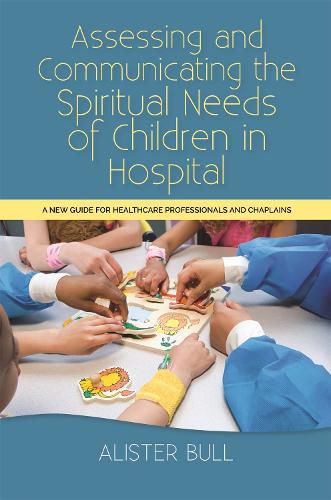 Cover image for Assessing and Communicating the Spiritual Needs of Children in Hospital: A new guide for healthcare professionals and chaplains