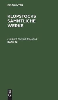 Cover image for Friedrich Gottlieb Klopstock: Klopstocks Sammtliche Werke. Band 12