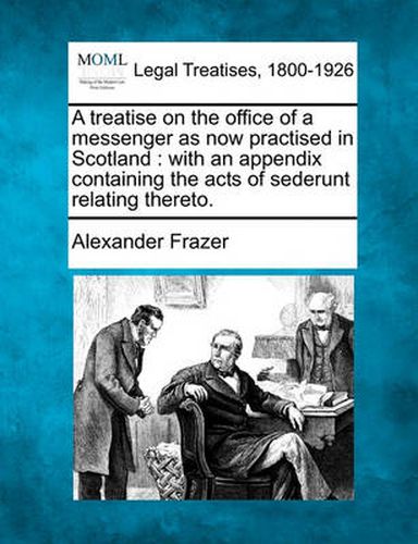Cover image for A Treatise on the Office of a Messenger as Now Practised in Scotland: With an Appendix Containing the Acts of Sederunt Relating Thereto.