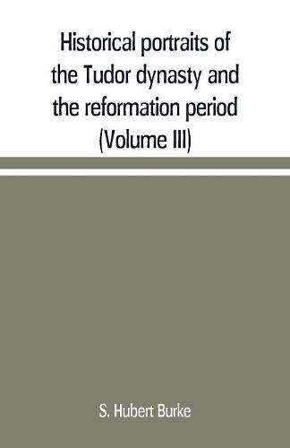 Historical portraits of the Tudor dynasty and the reformation period (Volume III)