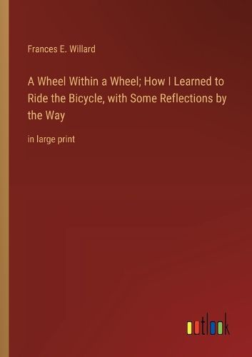 Cover image for A Wheel Within a Wheel; How I Learned to Ride the Bicycle, with Some Reflections by the Way