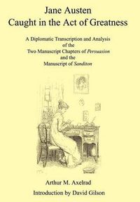 Cover image for Jane Austen Caught in the Act of Greatness: A Diplomatic Transcription and Analysis of the Two Manuscript Chapters of Persuasion and the Manuscript of Sanditon