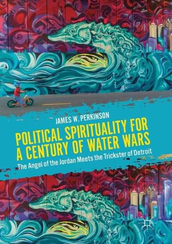 Cover image for Political Spirituality for a Century of Water Wars: The Angel of the Jordan Meets the Trickster of Detroit