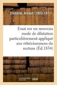 Cover image for Essai Sur Un Nouveau Mode de Dilatation Particulierement Applique Aux Retrecissemens Du Rectum