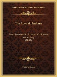 Cover image for The Abenaki Indians the Abenaki Indians: Their Treaties of 1713 and 1717, and a Vocabulary (1859) Their Treaties of 1713 and 1717, and a Vocabulary (1859)