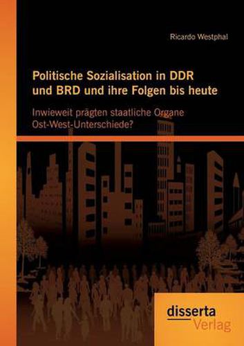 Cover image for Politische Sozialisation in DDR und BRD und ihre Folgen bis heute: Inwieweit pragten staatliche Organe Ost-West-Unterschiede?