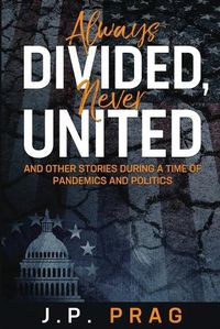 Cover image for Always Divided, Never United: And Other Stories During a Time of Pandemics and Politics