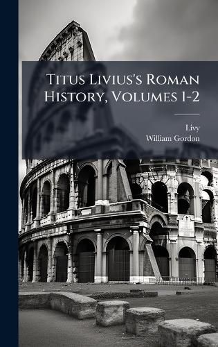 Cover image for Titus Livius's Roman History, Volumes 1-2