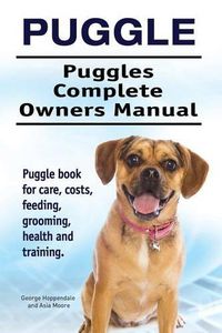 Cover image for Puggle. Puggles Complete Owners Manual. Puggle book for care, costs, feeding, grooming, health and training.