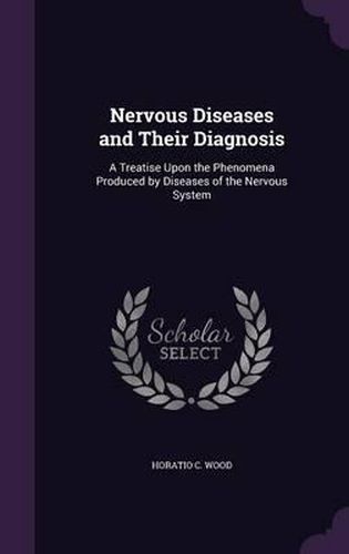 Cover image for Nervous Diseases and Their Diagnosis: A Treatise Upon the Phenomena Produced by Diseases of the Nervous System