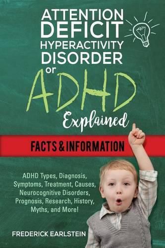 Cover image for Attention Deficit Hyperactivity Disorder Or ADHD Explained: ADHD Types, Diagnosis, Symptoms, Treatment, Causes, Neurocognitive Disorders, Prognosis, Research, History, Myths, and More! Facts & Information