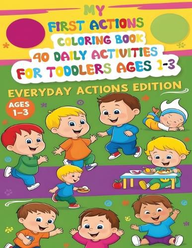 Cover image for My First Actions Coloring Book - 40 Daily Activities For Toddlers Ages 1 - 3, Everyday Actions Edition