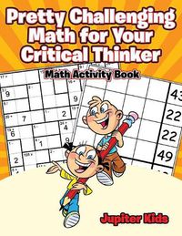 Cover image for Pretty Challenging Math for Your Critical Thinker: Math Activity Book