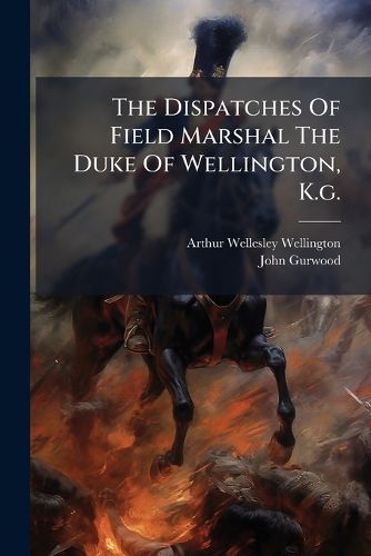 Cover image for The Dispatches Of Field Marshal The Duke Of Wellington, K.g.