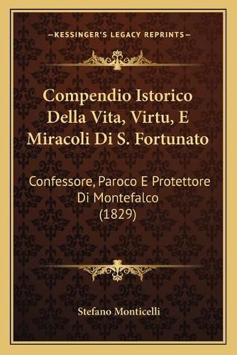 Cover image for Compendio Istorico Della Vita, Virtu, E Miracoli Di S. Fortunato: Confessore, Paroco E Protettore Di Montefalco (1829)