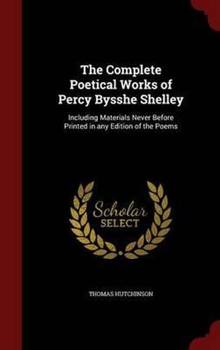 Cover image for The Complete Poetical Works of Percy Bysshe Shelley: Including Materials Never Before Printed in Any Edition of the Poems