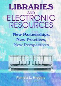 Cover image for Libraries and Electronic Resources: New Partnerships, New Practices, New Perspectives