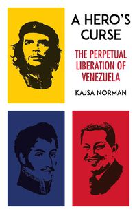 Cover image for A Hero's Curse: The Perpetual Liberation of Venezuela