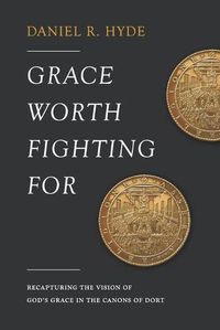 Cover image for Grace Worth Fighting For: Recapturing the Vision of God's Grace in the Canons of Dort