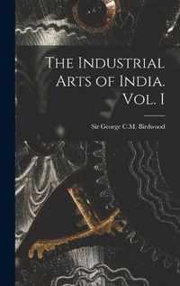 Cover image for The Industrial Arts of India. Vol. I