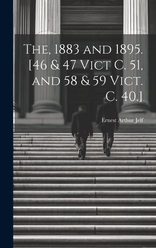 Cover image for The, 1883 and 1895. [46 & 47 Vict C. 51, and 58 & 59 Vict. C. 40.]