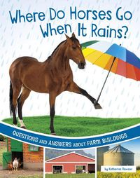 Cover image for Where Do Horses Go When It Rains?: Questions and Answers about Farm Buildings