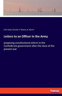 Cover image for Letters to an Officer in the Army: proposing constitutional reform in the Confederate government after the close of the present war