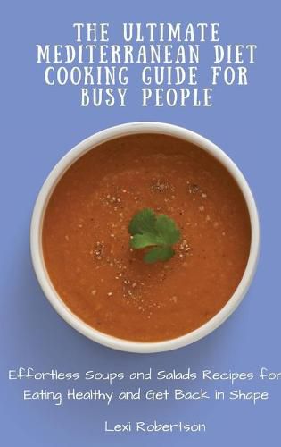 Cover image for The Ultimate Mediterranean Diet Cooking Guide for Busy People: Effortless Soups and Salads Recipes for Eating Healthy and Get Back in Shape