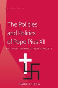 Cover image for The Policies and Politics of Pope Pius XII: Between Diplomacy and Morality